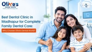 Best Dental Clinic in Madhapur for Complete Family Dental Care: Why Choose Olive’s Dental World?